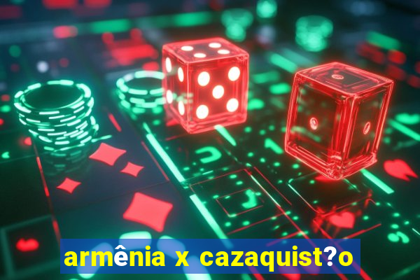 armênia x cazaquist?o