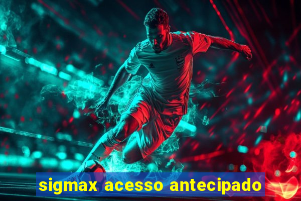 sigmax acesso antecipado