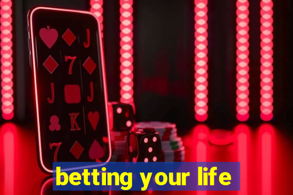 betting your life