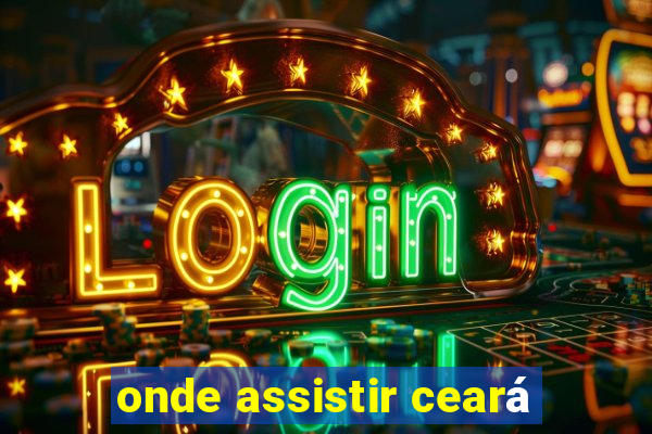 onde assistir ceará