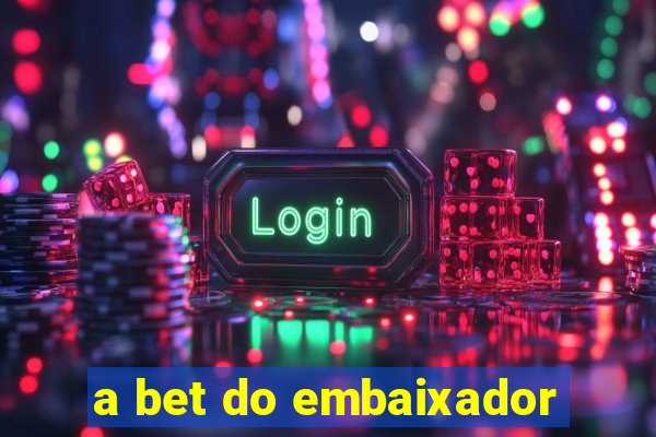 a bet do embaixador