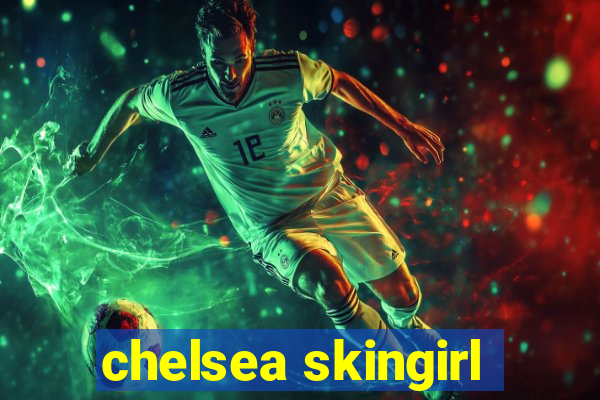 chelsea skingirl