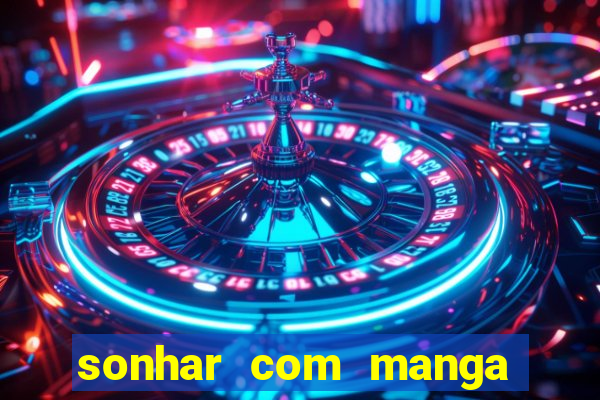 sonhar com manga madura jogo do bicho