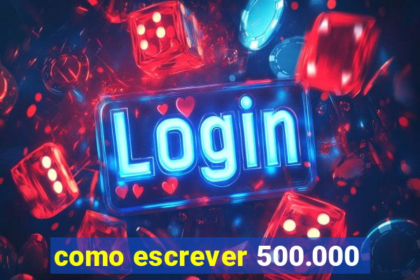 como escrever 500.000