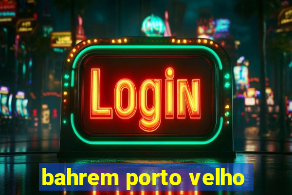 bahrem porto velho