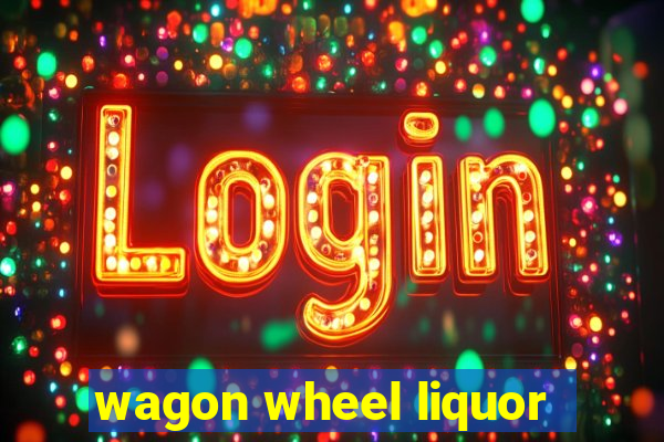 wagon wheel liquor