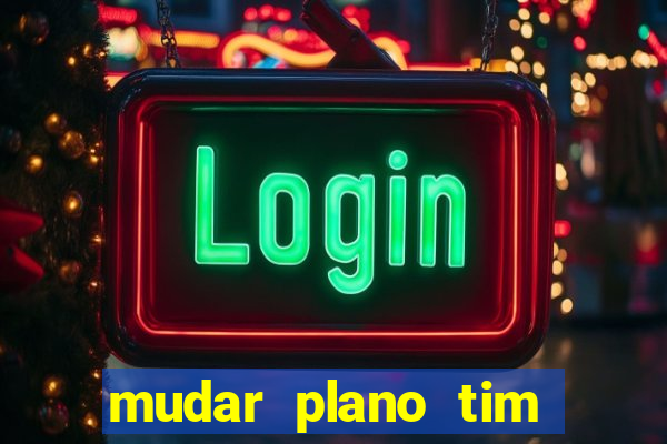 mudar plano tim mais barato