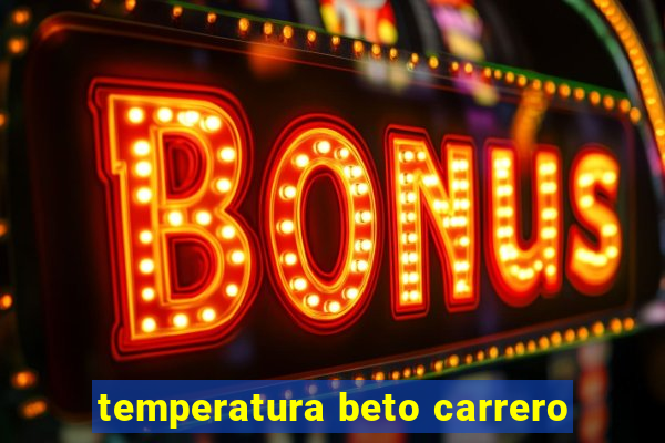 temperatura beto carrero