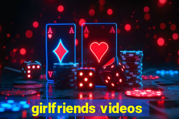 girlfriends videos