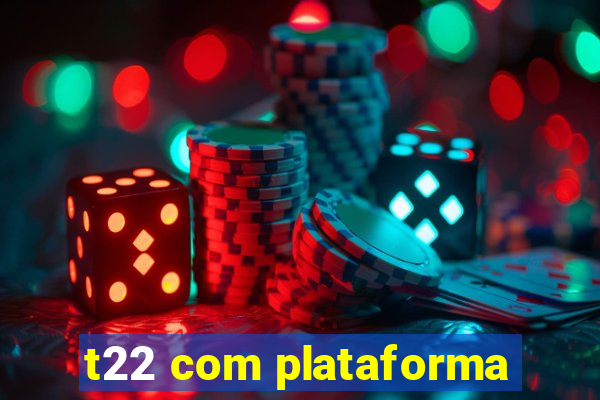 t22 com plataforma