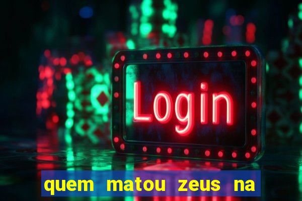 quem matou zeus na mitologia grega