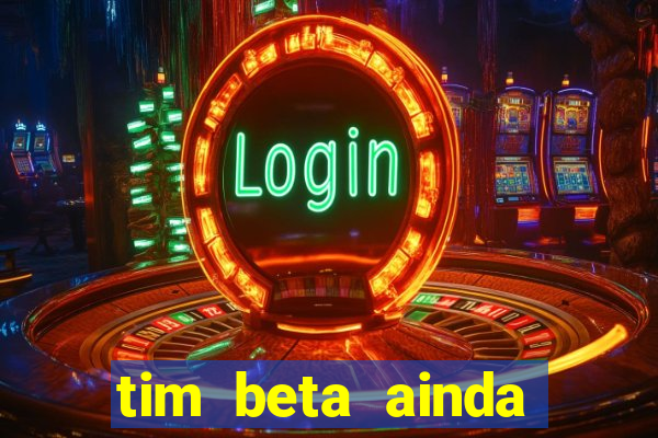 tim beta ainda vale a pena