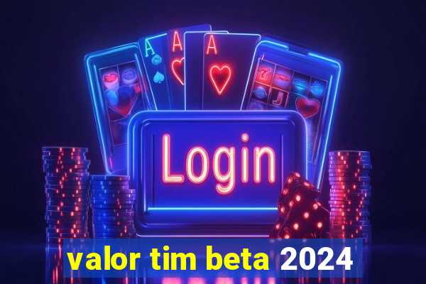 valor tim beta 2024