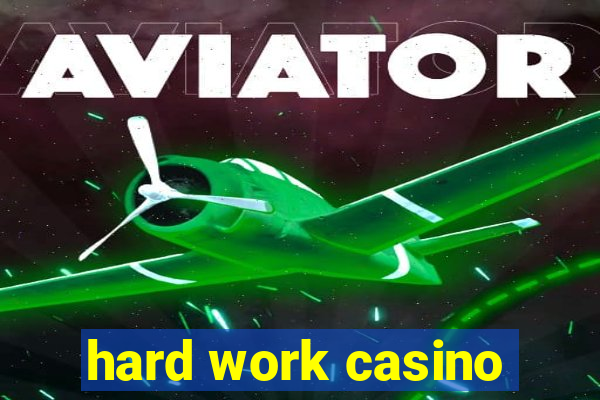 hard work casino