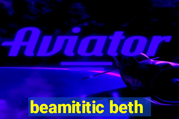 beamititic beth