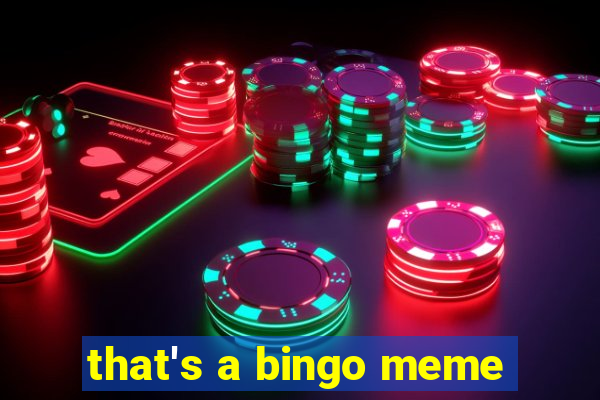 that's a bingo meme