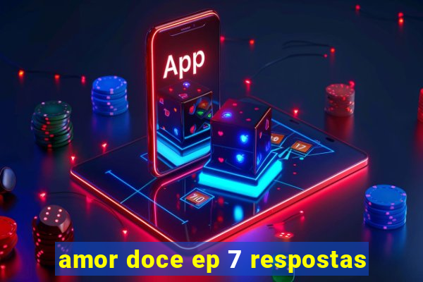 amor doce ep 7 respostas