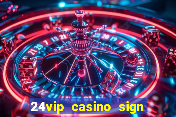 24vip casino sign up bonus