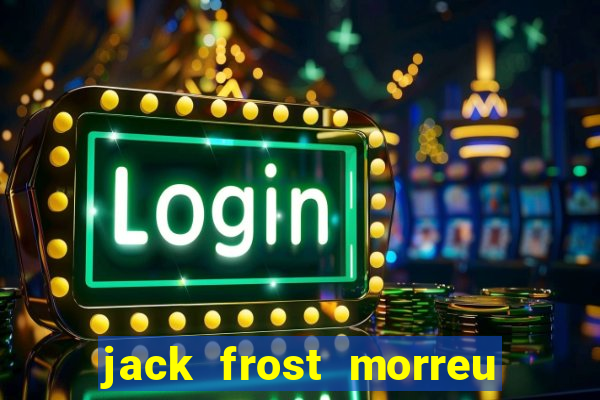 jack frost morreu com quantos anos