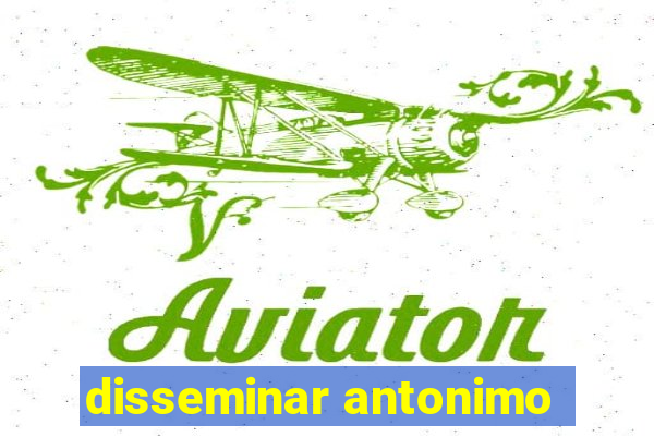 disseminar antonimo