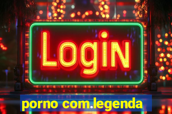 porno com.legenda