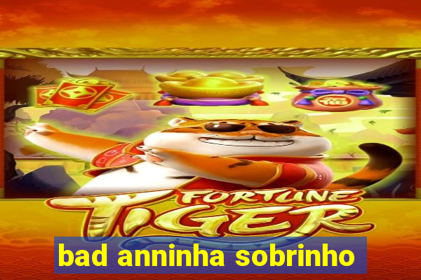 bad anninha sobrinho