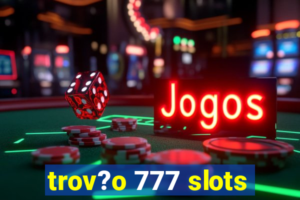 trov?o 777 slots