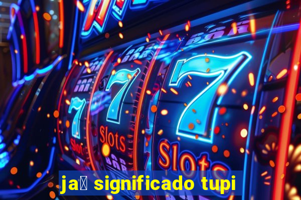 ja煤 significado tupi