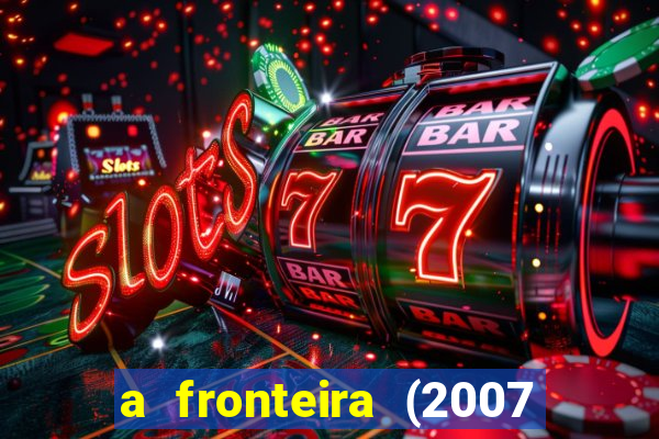 a fronteira (2007 filme completo download)