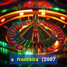 a fronteira (2007 filme completo download)