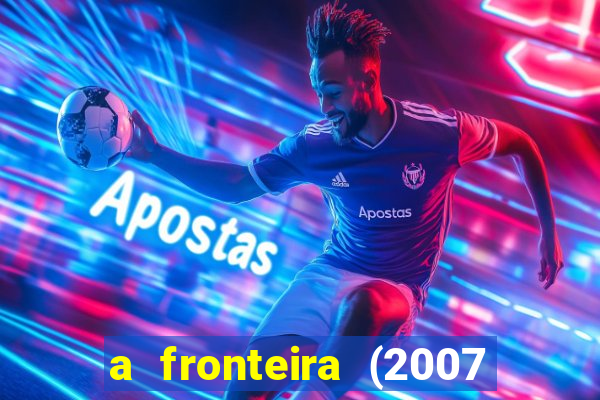 a fronteira (2007 filme completo download)