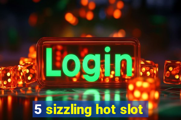 5 sizzling hot slot