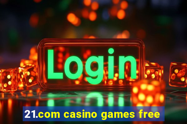 21.com casino games free