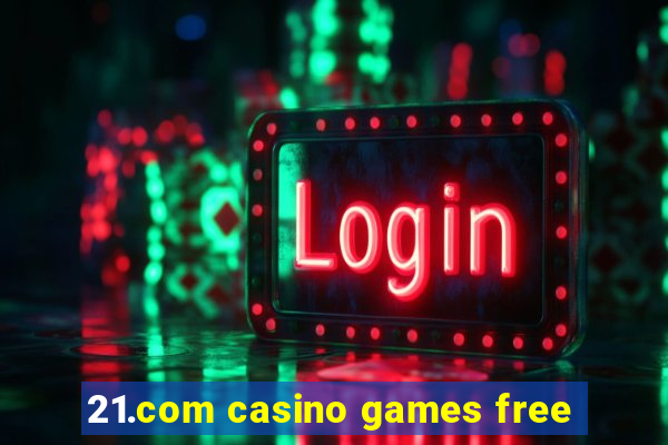 21.com casino games free