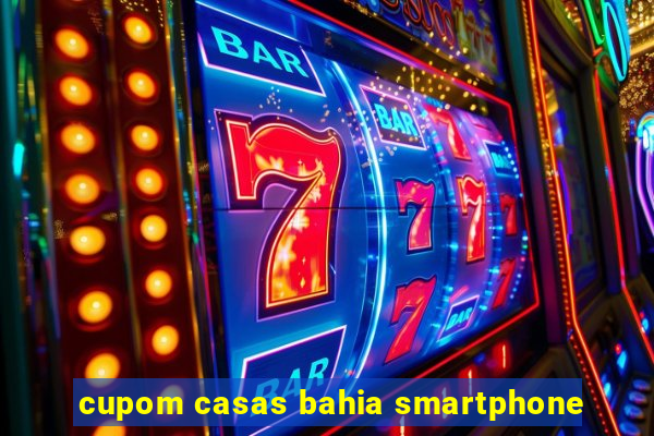 cupom casas bahia smartphone