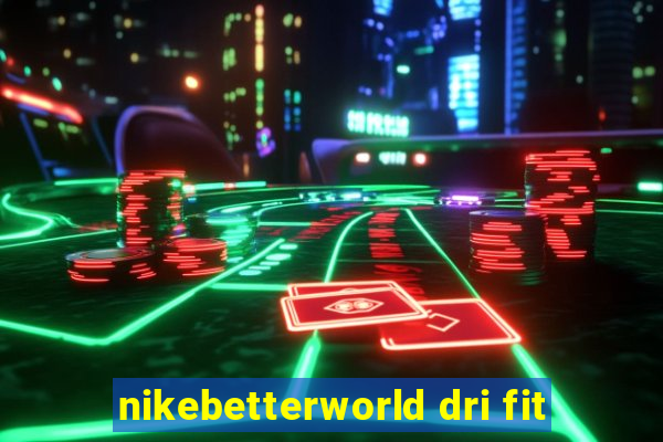 nikebetterworld dri fit