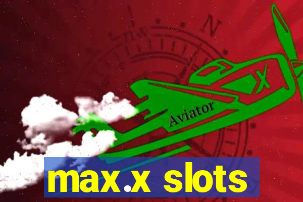 max.x slots