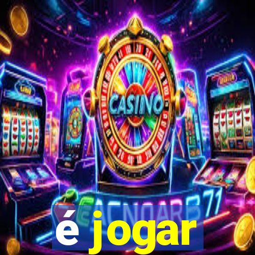 é jogar