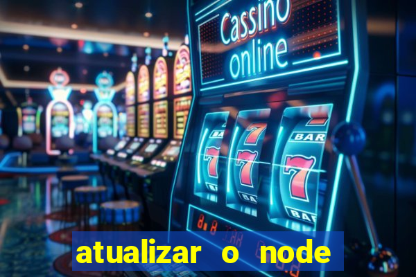 atualizar o node no windows