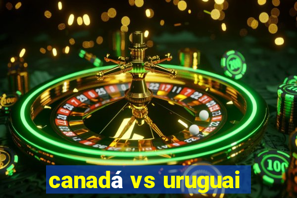 canadá vs uruguai