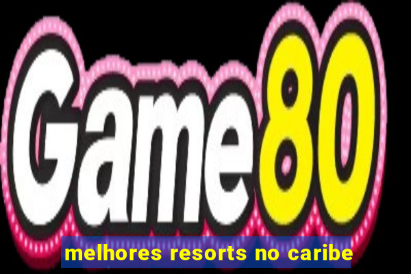 melhores resorts no caribe