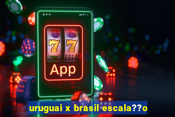 uruguai x brasil escala??o