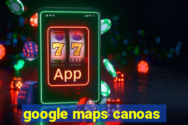 google maps canoas