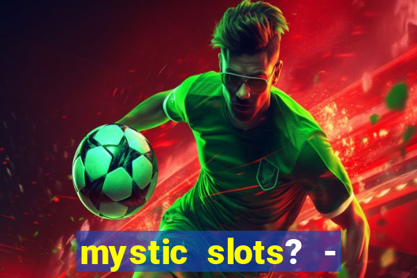 mystic slots? - casino games