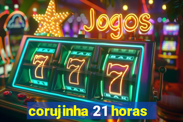 corujinha 21 horas