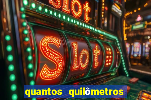 quantos quilômetros dá daqui