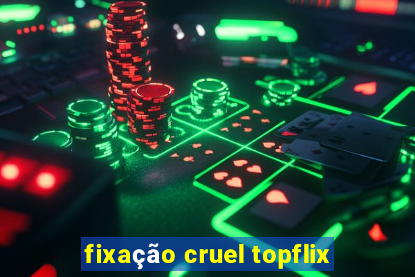 fixação cruel topflix