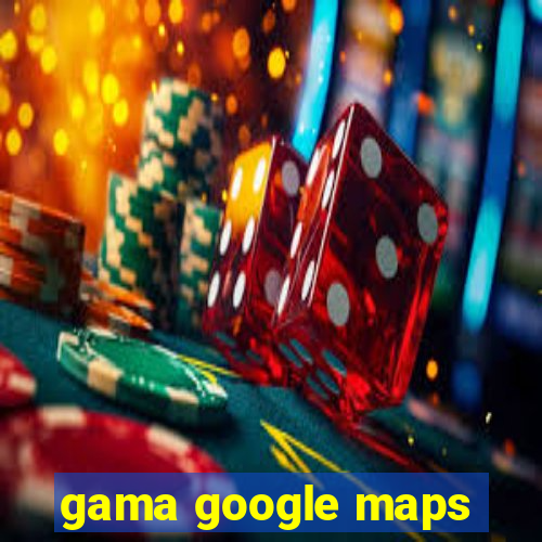 gama google maps