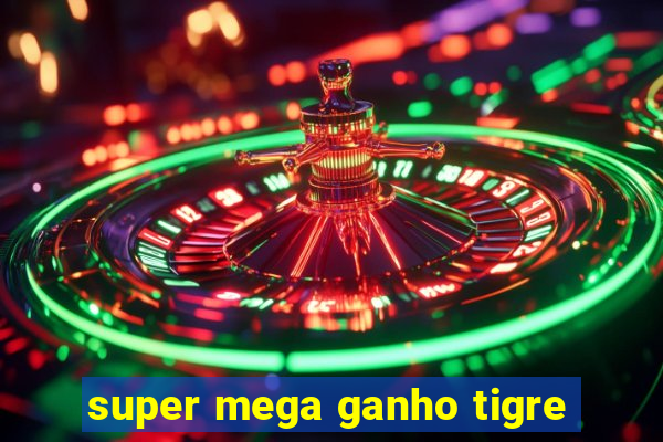 super mega ganho tigre