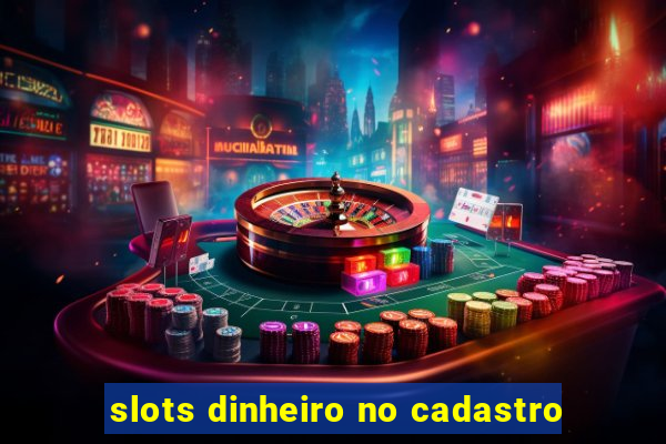 slots dinheiro no cadastro